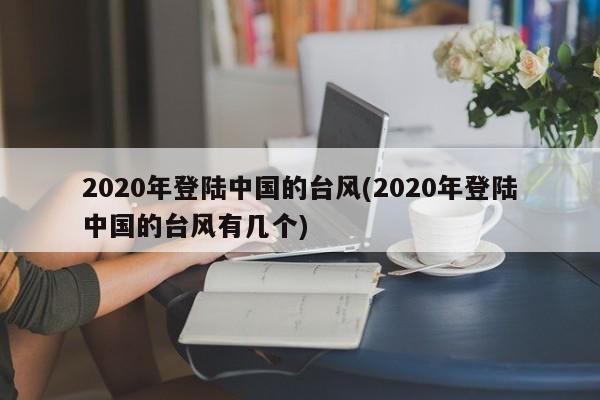 2020年登陆中国的台风(2020年登陆中国的台风有几个)