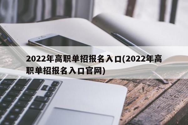 2022年高职单招报名入口(2022年高职单招报名入口官网)